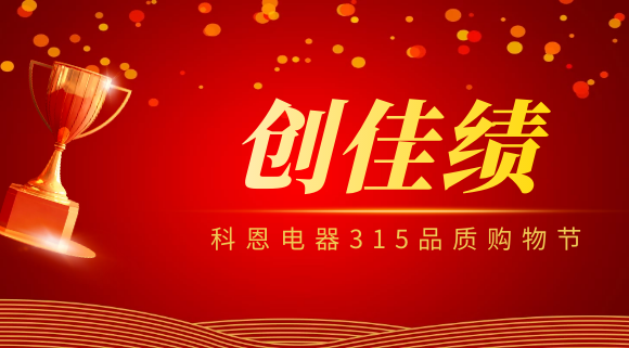 堅守品質(zhì)堅持質(zhì)量，科恩電器315品質(zhì)購物節(jié)創(chuàng)佳績！